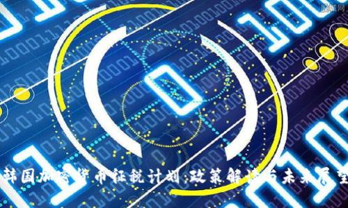 韩国加密货币征税计划：政策解读与未来展望