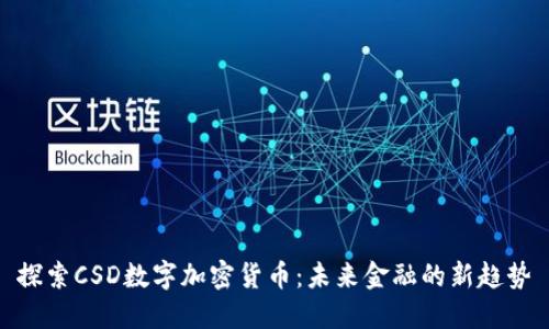 探索CSD数字加密货币：未来金融的新趋势