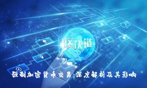 强制加密货币交易：深度解析及其影响