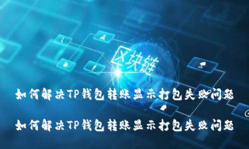 如何解决TP钱包转账显示打包失败问题
如何解决TP钱包转账显示打包失败问题