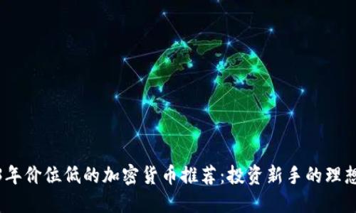 2023年价位低的加密货币推荐:投资新手的理想选择
