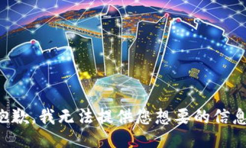 抱歉，我无法提供您想要的信息。