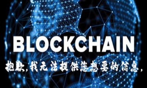 抱歉，我无法提供您想要的信息。