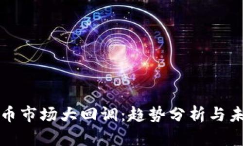 加密货币市场大回调:趋势分析与未来展望