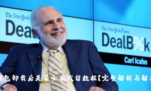 : TP钱包卸载后是否会有残留数据？完整解析与解决方案