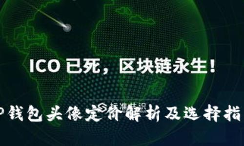 TP钱包头像定价解析及选择指南