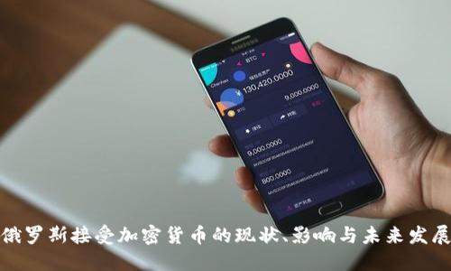 俄罗斯接受加密货币的现状、影响与未来发展