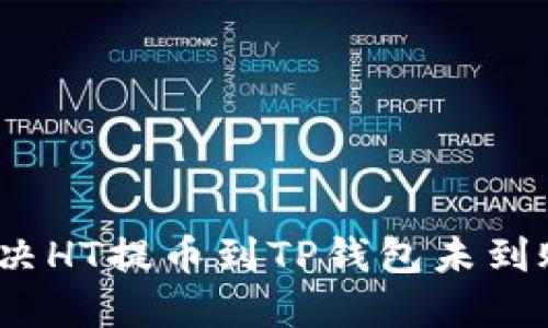 : 如何解决HT提币到TP钱包未到账的问题？