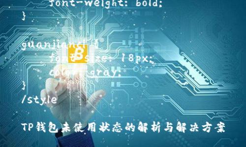 style
 {
    font-size: 24px; 
    font-weight: bold; 
}

guanjianci {
    font-size: 18px; 
    color: gray; 
}
/style

TP钱包未使用状态的解析与解决方案