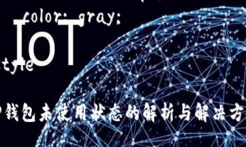 style
 {
    font-size: 24px; 
    font-weight: bold; 
}

guanjianci {
    font-size: 18px; 
    color: gray; 
}
/style

TP钱包未使用状态的解析与解决方案