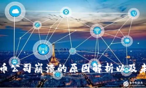 加密货币公司崩溃的原因解析以及未来展望
