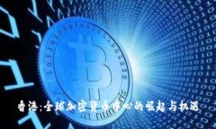 香港：全球加密货币中心的崛起与机遇