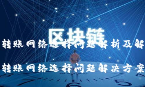 tp钱包转账网络选择问题解析及解决方案

tp钱包转账网络选择问题解决方案