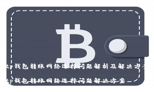 tp钱包转账网络选择问题解析及解决方案

tp钱包转账网络选择问题解决方案