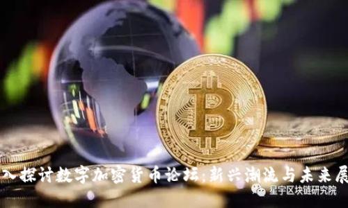 深入探讨数字加密货币论坛：新兴潮流与未来展望