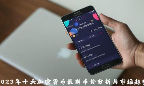 
2023年十大加密货币最新币价分析与市场趋势