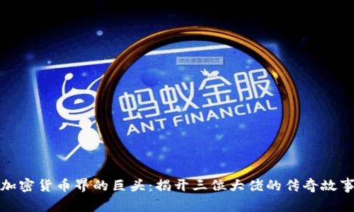 加密货币界的巨头：揭开三位大佬的传奇故事
