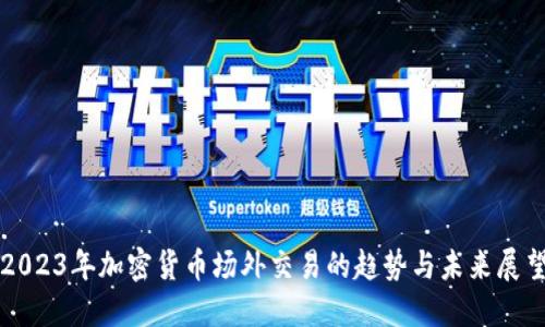 2023年加密货币场外交易的趋势与未来展望