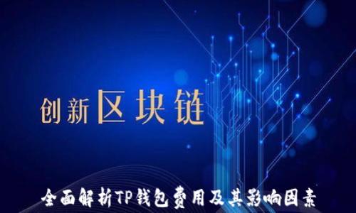 
全面解析TP钱包费用及其影响因素