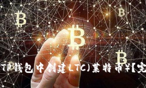 如何在TP钱包中创建LTC（莱特币）？完整指南