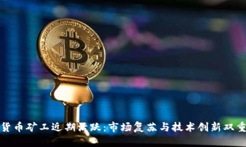 加密货币矿工近期活跃：市场复苏与技术创新双重驱动