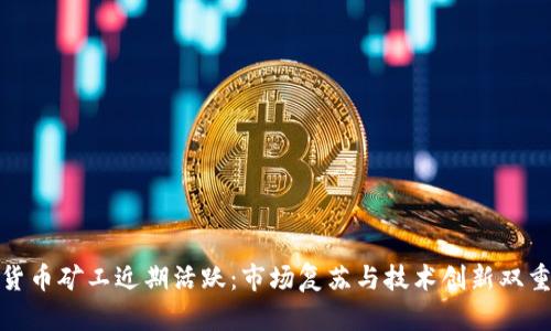 加密货币矿工近期活跃：市场复苏与技术创新双重驱动