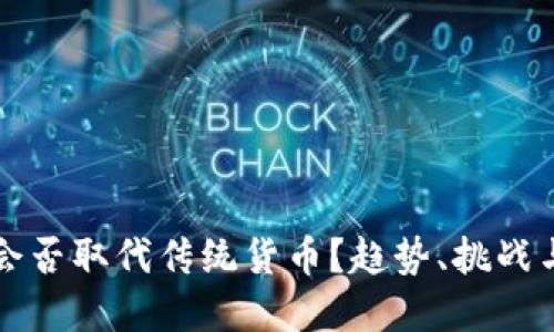 加密货币会否取代传统货币?趋势、挑战与未来展望