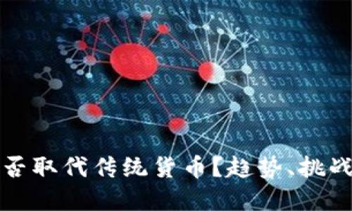 加密货币会否取代传统货币?趋势、挑战与未来展望