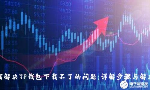 : 如何解决TP钱包下载不了的问题：详解步骤与解决方案