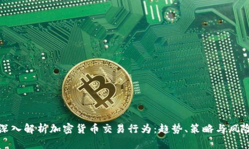 深入解析加密货币交易行为：趋势、策略与风险