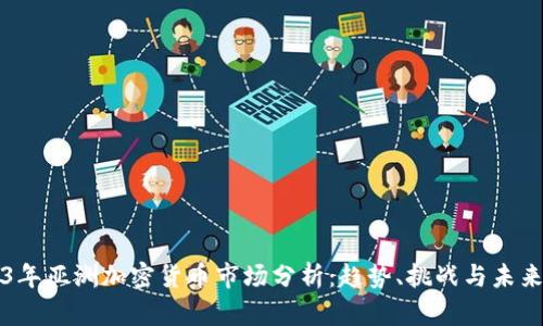 2023年亚洲加密货币市场分析：趋势、挑战与未来展望