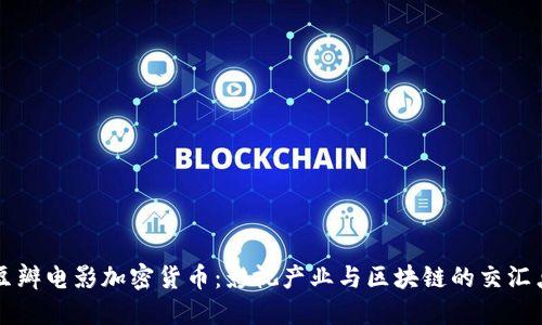 豆瓣电影加密货币：影视产业与区块链的交汇点