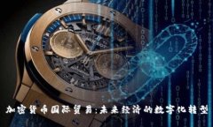 加密货币国际贸易：未来经济的数字化转型