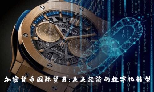 加密货币国际贸易：未来经济的数字化转型
