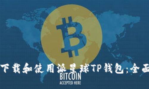 如何下载和使用派星球TP钱包：全面指南