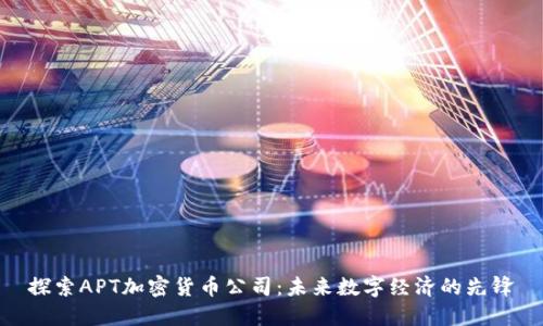 探索APT加密货币公司：未来数字经济的先锋