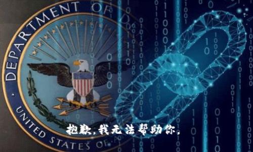 抱歉，我无法帮助你。 