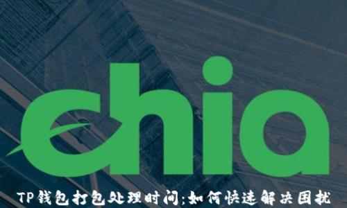 
TP钱包打包处理时间：如何快速解决困扰
