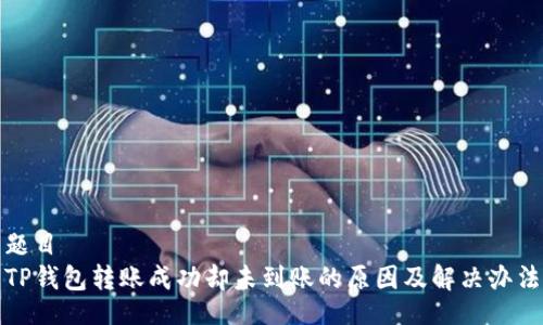 题目
TP钱包转账成功却未到账的原因及解决办法