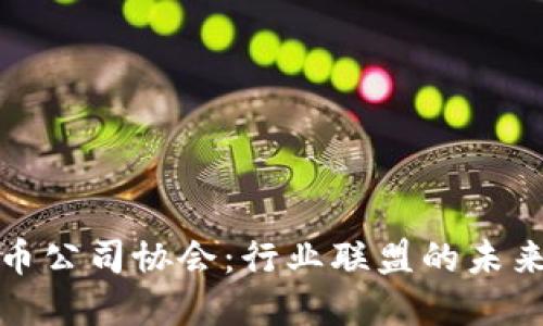 加密货币公司协会：行业联盟的未来与挑战
