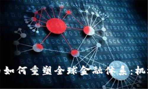 加密货币如何重塑全球金融体系：机遇与挑战