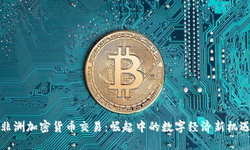 非洲加密货币交易：崛起中的数字经济新机遇