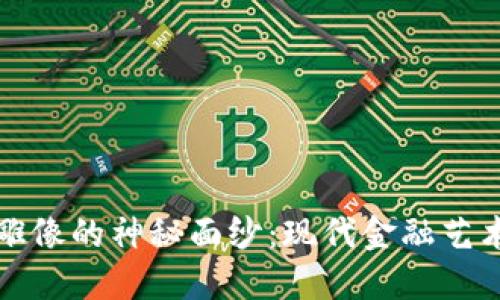 揭开加密货币雕像的神秘面纱：现代金融艺术的趋势与挑战