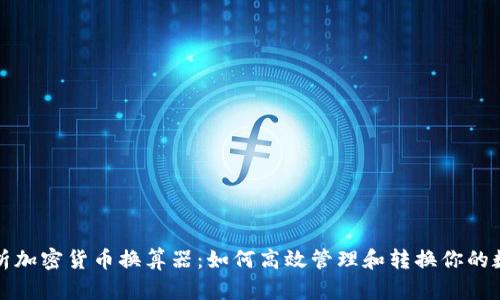 全面解析加密货币换算器：如何高效管理和转换你的数字资产