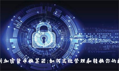 全面解析加密货币换算器：如何高效管理和转换你的数字资产