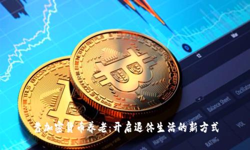 靠加密货币养老：开启退休生活的新方式