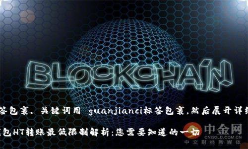 用 标签包裹, 关键词用 guanjianci标签包裹，然后展开详细内容。

: TP钱包HT转账最低限制解析：您需要知道的一切