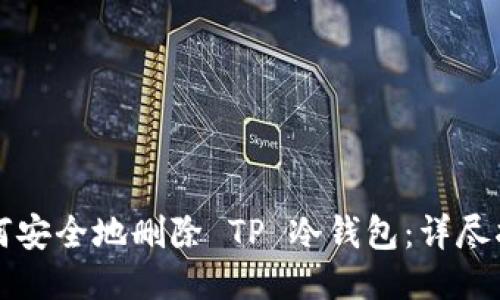 如何安全地删除 TP 冷钱包：详尽指南