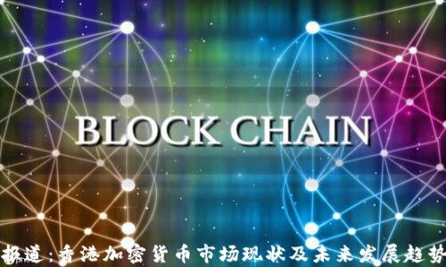 
央视报道：香港加密货币市场现状及未来发展趋势解析