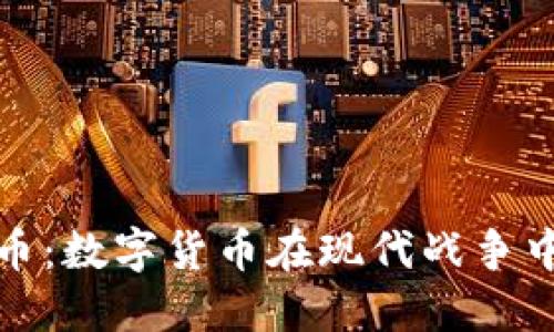 战争与加密货币：数字货币在现代战争中的角色与影响